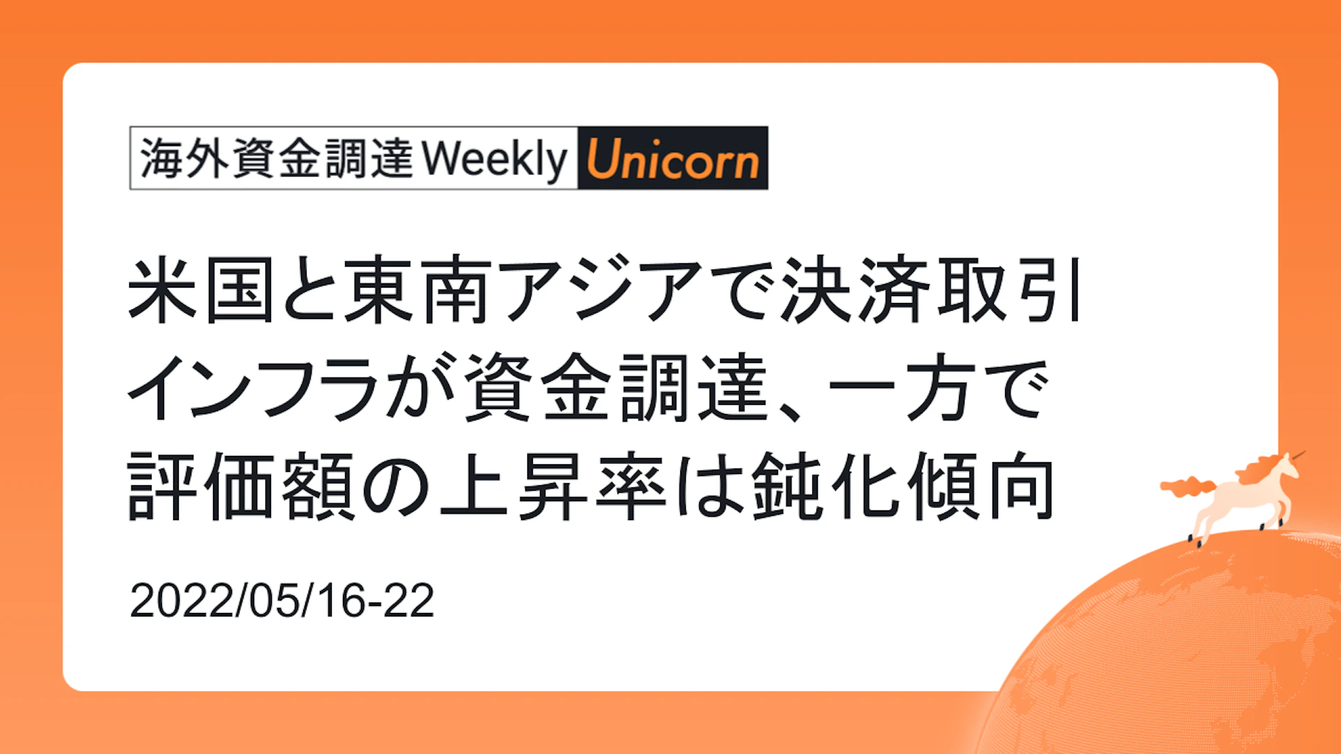 (2022年5月16日週) 海外資金調達 Weekly <Unicorn編> 米国と東南アジアで決済取引インフラが資金調達、一方で評価額の上昇率は鈍化傾向