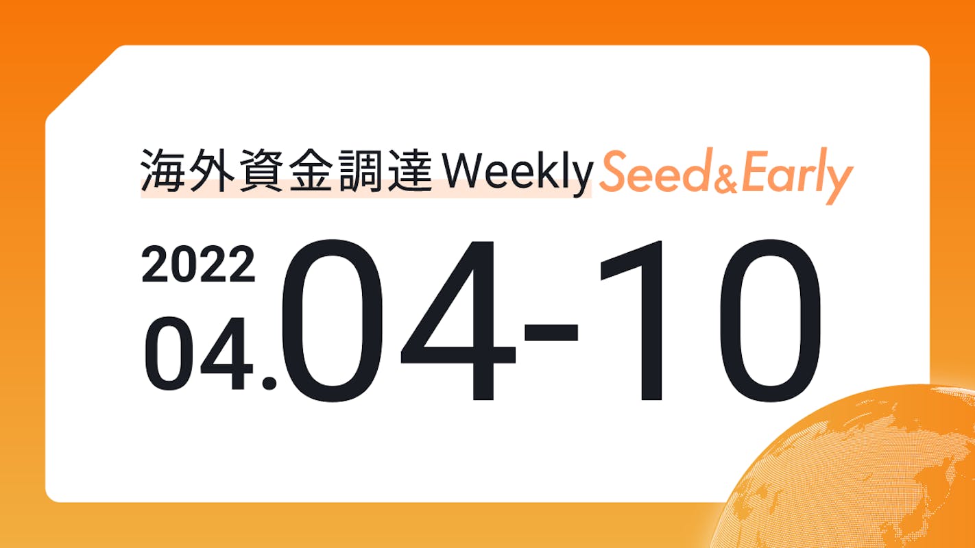 (2022年4月4日週) 海外資金調達 Weekly <Seed&Early編>