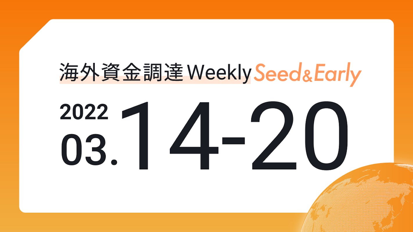 (2022年3月14日週) 海外資金調達 Weekly <Seed&Early編>