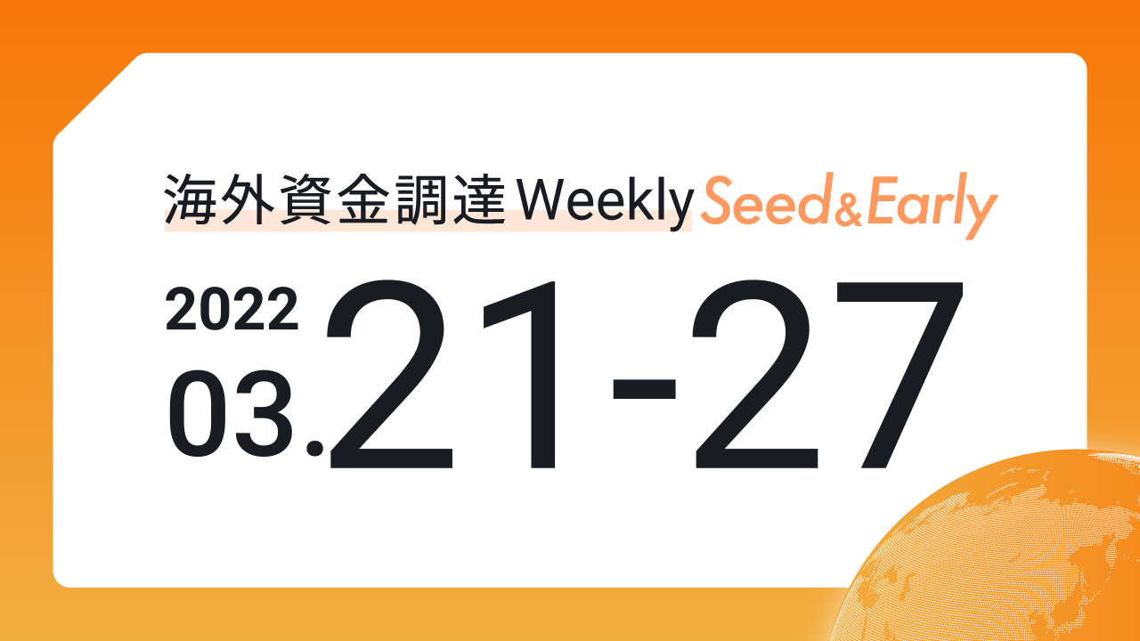 (2022年3月21日週) 海外資金調達 Weekly <Seed&Early編>