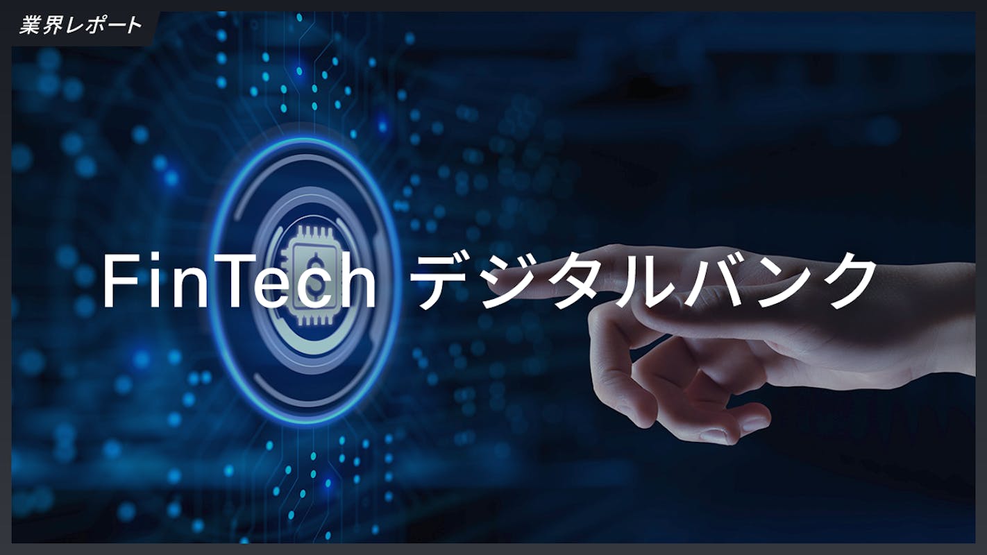 業界レポート｜FinTech第二弾：デジタルバンク、日本は既存銀行のDX化や大手ネット銀行が中心、欧米のようにスタートアップが躍進できるか