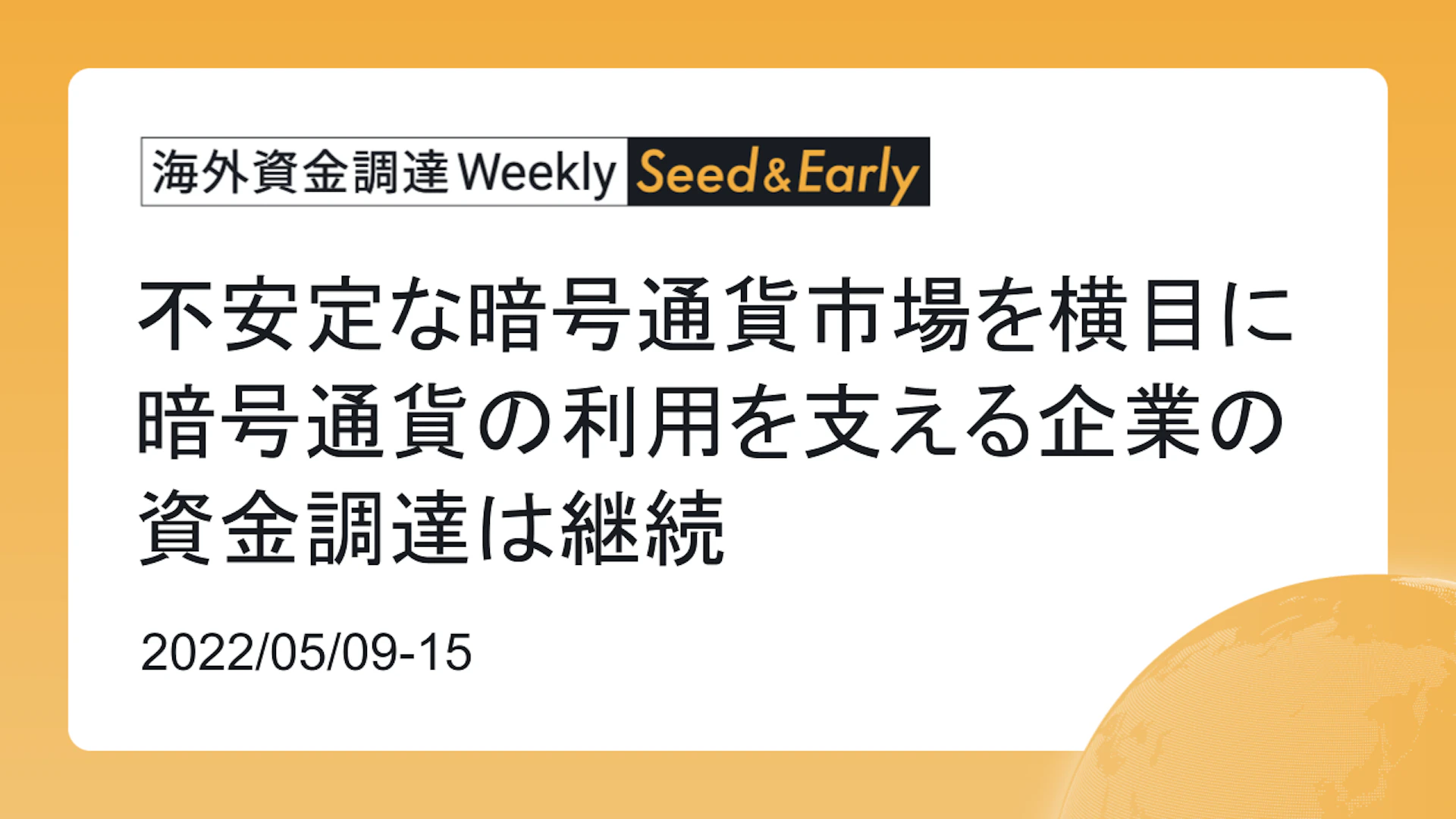 (2022年5月9日週) 海外資金調達 Weekly <Seed&Early編> 不安定な暗号通貨市場を横目に暗号通貨の利用を支える企業の資金調達は継続