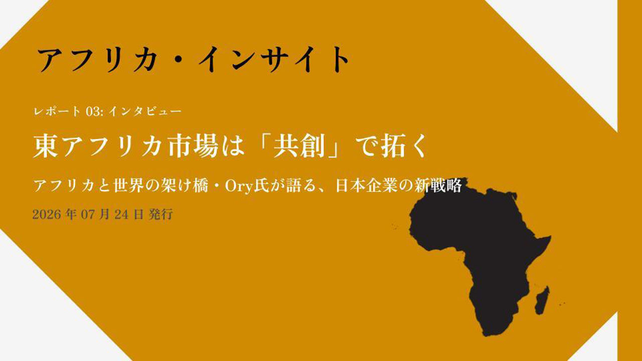 【アフリカ・インサイト】【Vol. 03】東アフリカ市場は「共創」で拓く──アフリカと世界の架け橋・Ory氏が語る、日本企業の新戦略