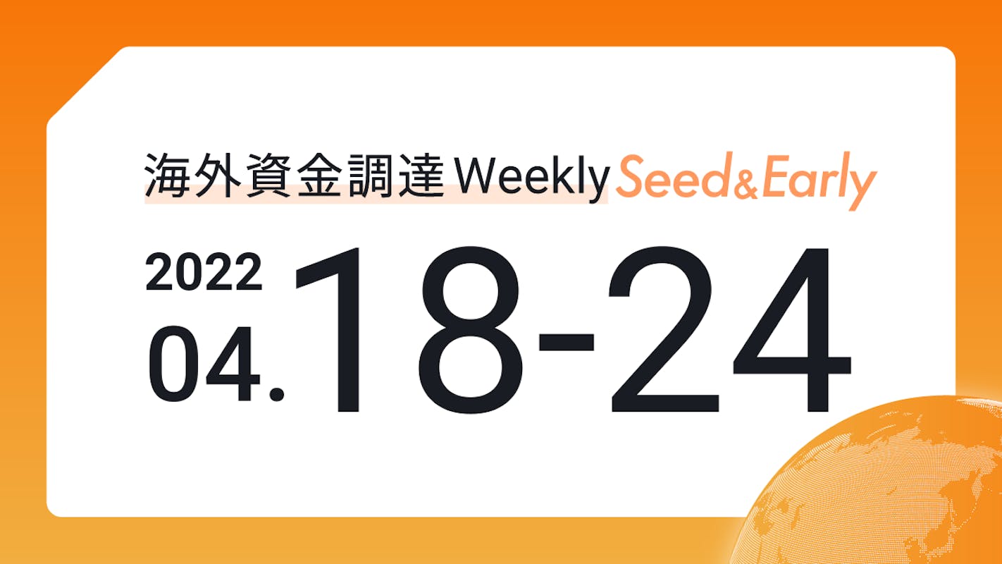 (2022年4月18日週) 海外資金調達 Weekly <Seed&Early編>
