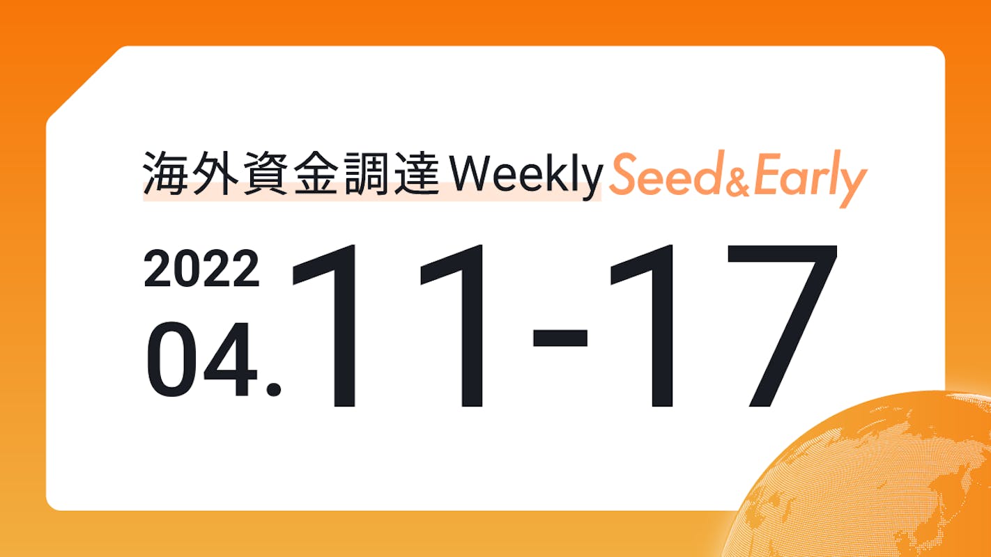 (2022年4月11日週) 海外資金調達 Weekly <Seed&Early編>