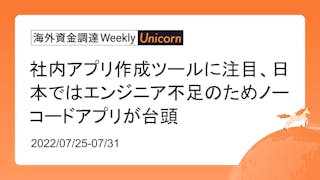 (2022年7月25日週) 海外資金調達 Weekly <Unicorn編>　社内アプリ作成ツールに注目、日本ではエンジニア不足のためノーコードアプリが台頭