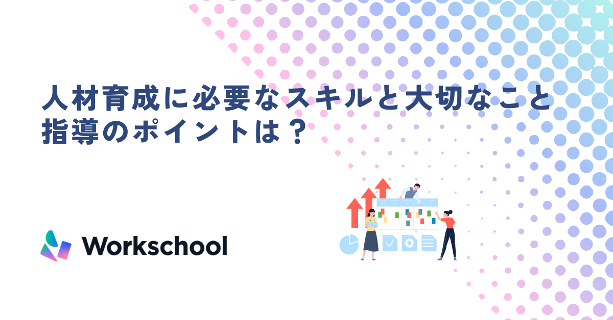 人材育成に必要なスキルと大切なこと ｜指導のポイントや具体的な手法を解説