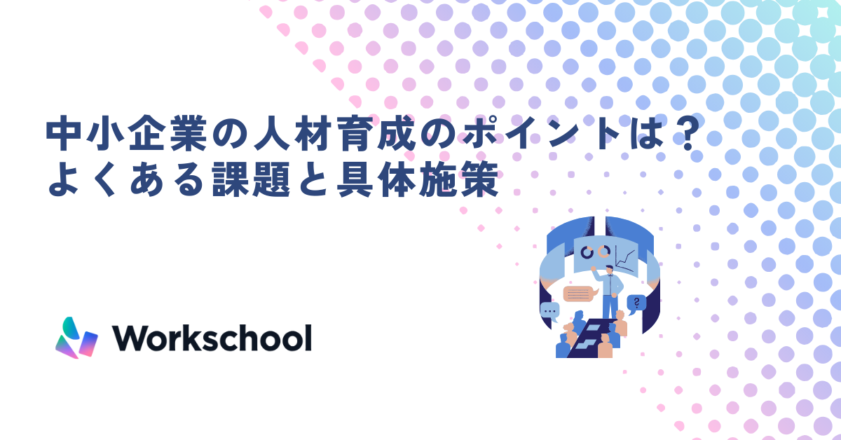 中小企業の人材育成のポイントは？よくある課題と具体施策