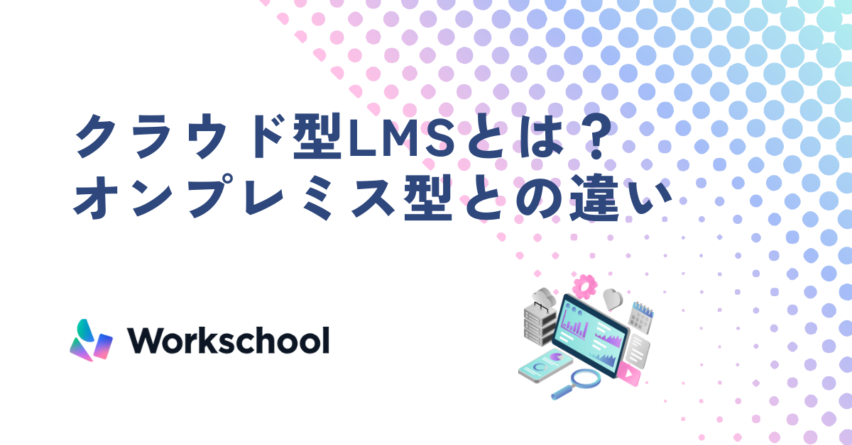 クラウド型LMSとは？オンプレミス型との違いと導入のメリット・デメリット