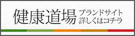 健康道場ブランドサイト詳しくはこちら