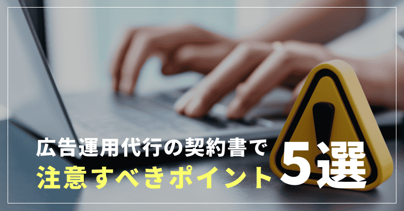 広告運用代行の契約書で注意すべきポイント5選