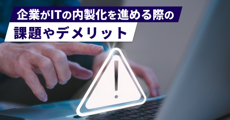 企業がITの内製化を進める際の課題やデメリット