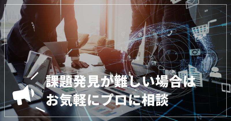 課題発見が難しい場合はお気軽にプロに相談
