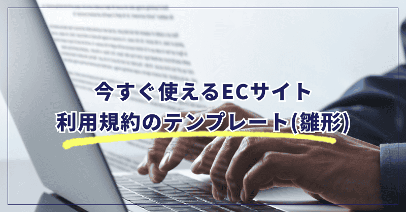 今すぐ使えるECサイト利用規約のテンプレート(雛形)
