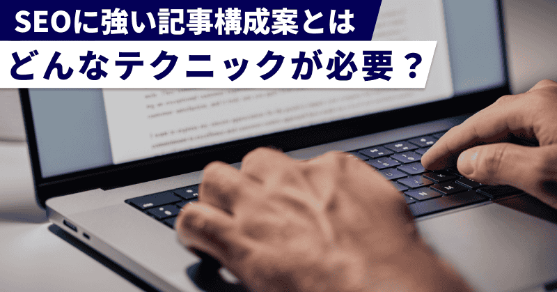 SEOに強い記事構成案とは｜どんなテクニックが必要？