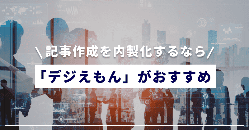 記事作成を内製化するなら「デジえもん」がおすすめ