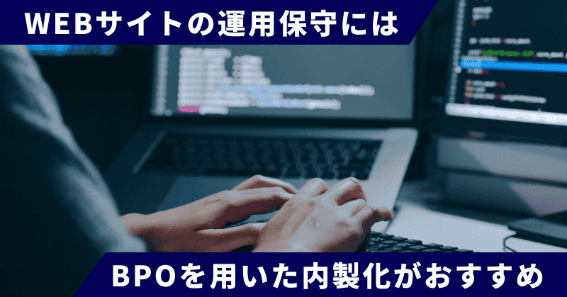 WEBサイトの運用保守にはBPOを用いた内製化がおすすめ