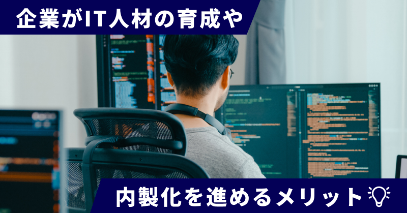 企業がIT人材の育成や内製化を進めるメリット