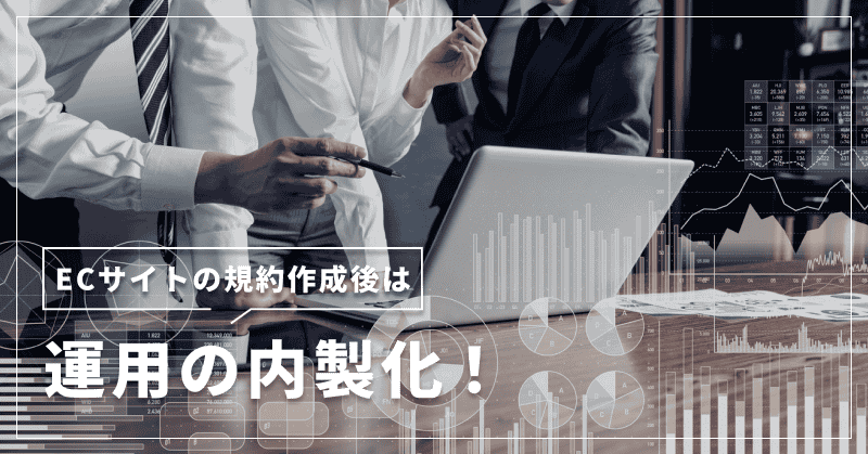 ECサイトの規約作成後は運用の内製化!