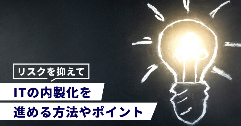 リスクを抑えてITの内製化を進める方法やポイント