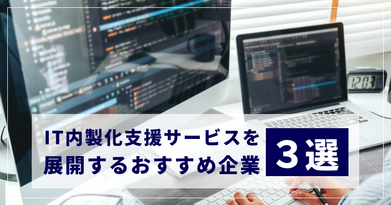 IT内製化支援サービスを展開するおすすめ企業3選