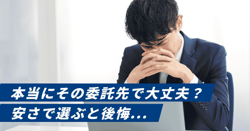 本当にその委託先で大丈夫?安さで選ぶと後悔...