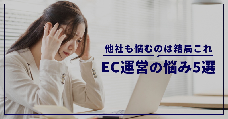EC運営の悩み5選|他社も悩むのは結局これ