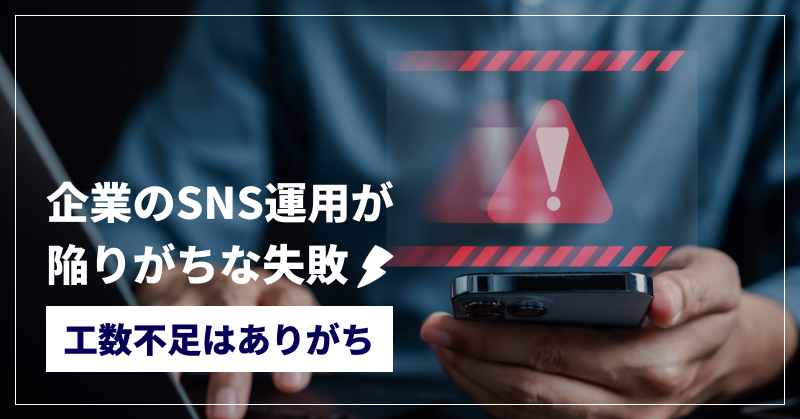 企業のSNS運用が陥りがちな失敗|工数不足はありがち
