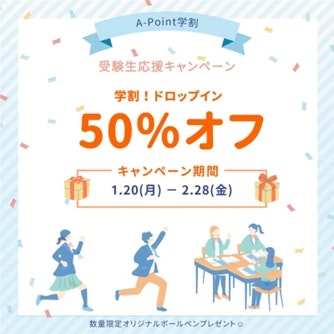 A-Point学割 受験生応援キャンペーン 学割！ドロップイン 50％オフ キャンペーン期間：1月20日（月）～2月28日（金）　数量限定オリジナルボールペンプレゼント