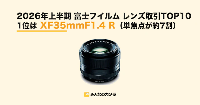 2026年上半期 富士フイルムレンズ取引ランキング|単焦点が約7割、カメラを含む製品別でもレンズが首位【みんなのカメラ調べ】