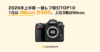 1位はD500、上位3機はすべてNikon—2026年上半期 一眼レフ取引ランキング【みんなのカメラ調べ】