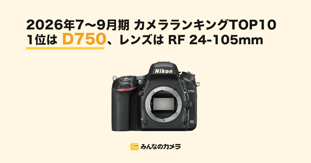 【26年7〜9月期ランキング】カメラ本体は14年発売の一眼レフD750が首位 レンズはRF 24-105mmが月間首位なしで1位に【みんなのカメラ調べ】
