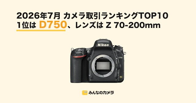 【26年7月ランキング】2014年発売のNikon D750が首位、25万円台のEOS R5が2位。レンズはNIKKOR Z 70-200mmが2カ月連続1位【みんなのカメラ調べ】