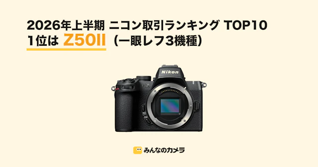2026年上半期ニコン取引ランキング TOP10に一眼レフ3機種【みんなのカメラ調べ】