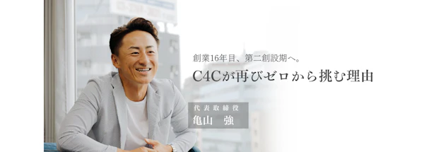 【代表インタビュー】創業16年目、C4Cが再びゼロから挑む理由