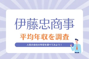 伊藤忠商事の年収はどれくらい?転職を考える前に知っておきたいこと