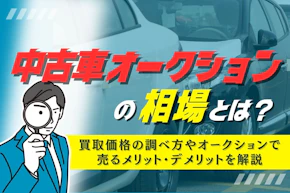 中古車オークションの相場とは?買取価格の調べ方やオークションで売るメリット・デメリットを解説
