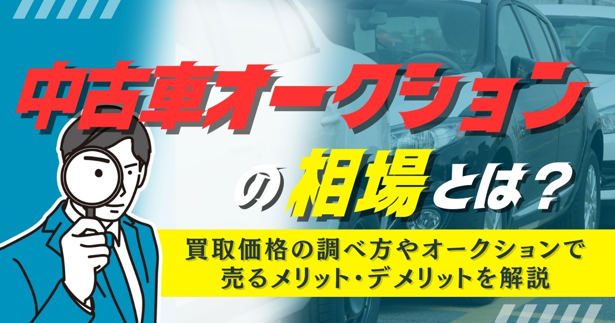中古車オークションの相場とは？買取価格の調べ方やオークションで売るメリット・デメリットを解説