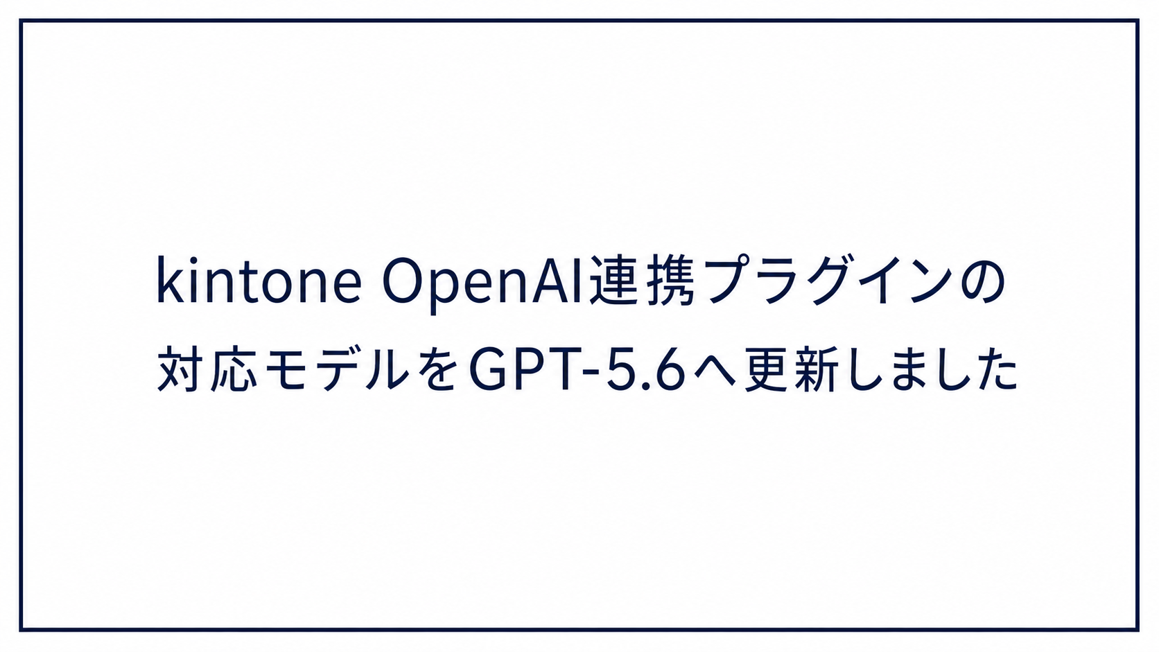 【告知】kintone OpenAI連携プラグインの対応モデルをGPT-5.6へ更新しました