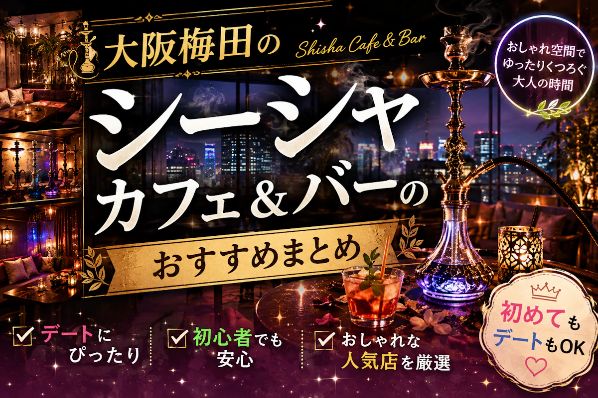 大阪梅田のシーシャカフェ&バーのおすすめまとめ｜初めてもデートもOK