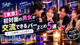 【東京】初対面の男女が交流できるバーまとめ|仕事帰りに立ち寄れる