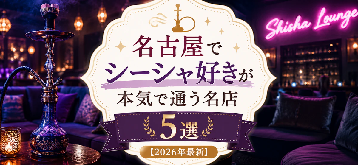 名古屋でシーシャ好きが本気で通う名店5選【2026年最新】