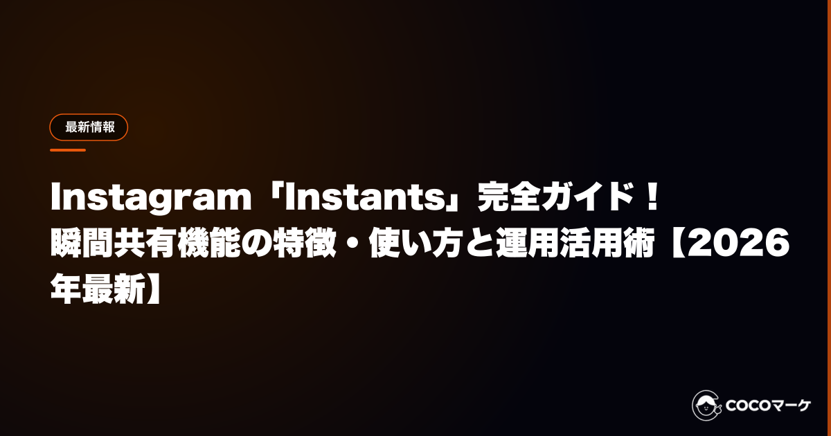 Instagram「Instants」完全ガイド!瞬間共有機能の特徴・使い方と運用活用術【2026年最新】