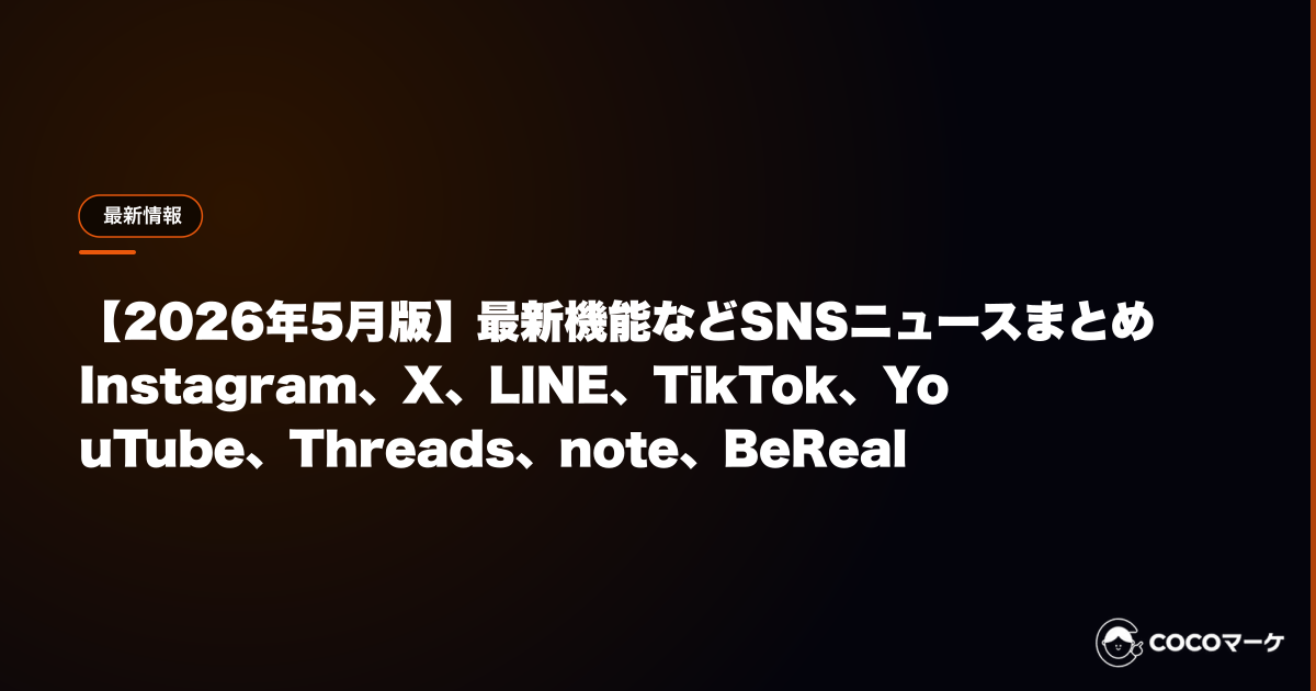 【2026年5月版】最新機能などSNSニュースまとめ|Instagram、X、LINE、TikTok、YouTube、Threads、note、BeReal