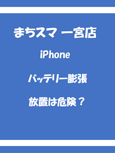 iPhoneのバッテリー膨張は危険？放置するリスクを解説｜まちスマ一宮店