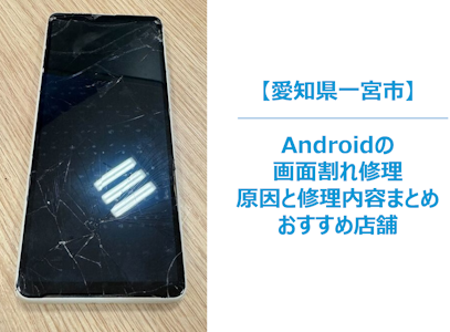 【Androidスマホの画面が割れた…】放置は危険？よくある原因と修理方法、すぐ相談できる修理店もご紹介！　一宮市　まちスマ一宮店