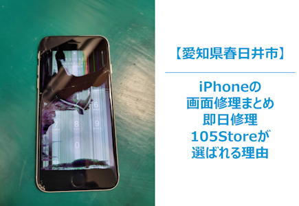 【春日井市】iPhoneの画面の故障をしてしまった場合に即日でできる店舗をまとめ｜105Storeが選ばれる理由をまとめ