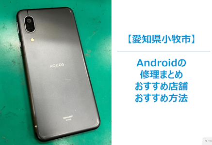【小牧市】Android修理を小牧市で探すならココ！その日のうちに直せる修理店とまちスマの魅力を紹介