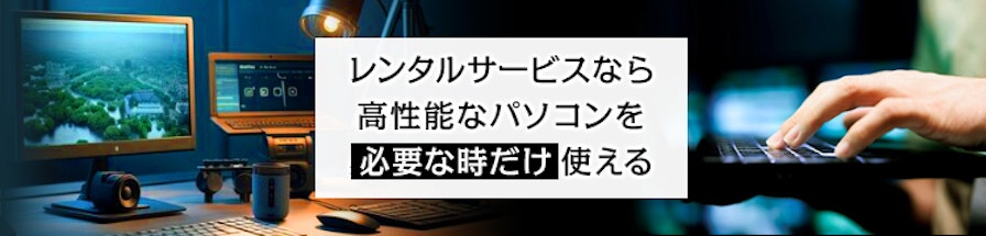 レンタルサービスなら高性能なパソコンを必要な時だけ使える