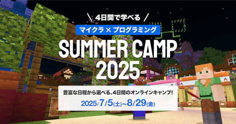 SUMMER CAMP 2025 : マインクラフトで冒険とプログラミングを楽しもう！夏休みの「好き」が「未来の強み」に変わる4日間。